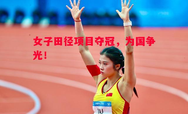 女子田径项目夺冠，为国争光！