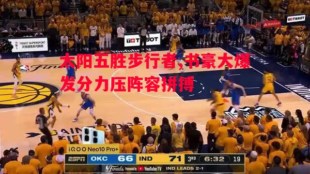 德信app下载-太阳五胜步行者,书豪大爆发分力压阵容拼搏