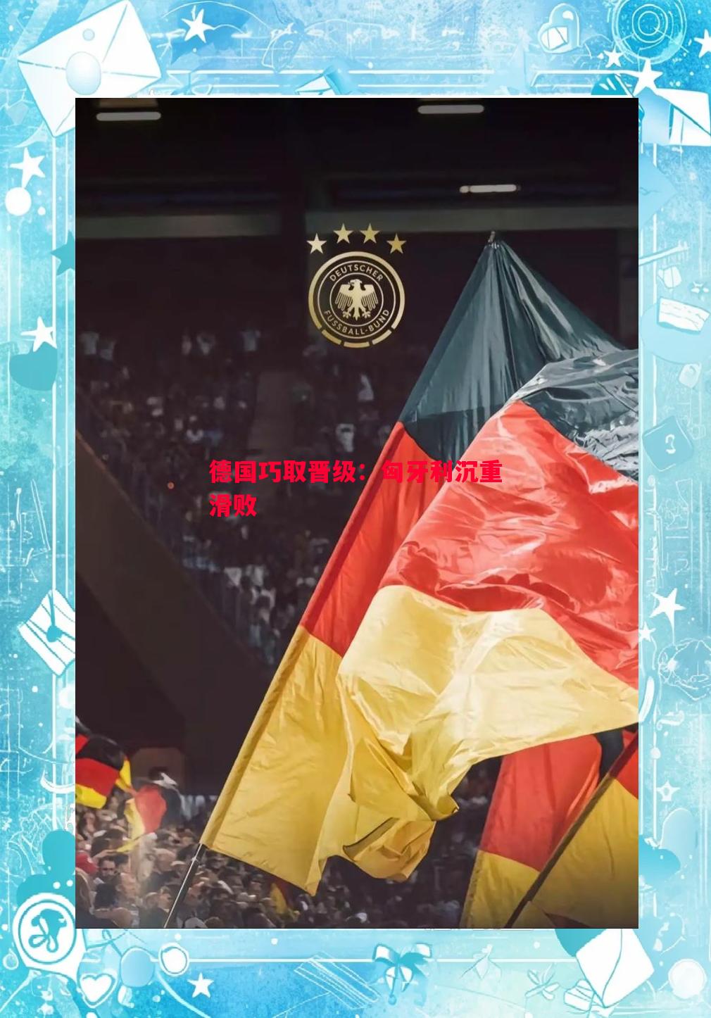 德信体育-德国巧取晋级：匈牙利沉重滑败