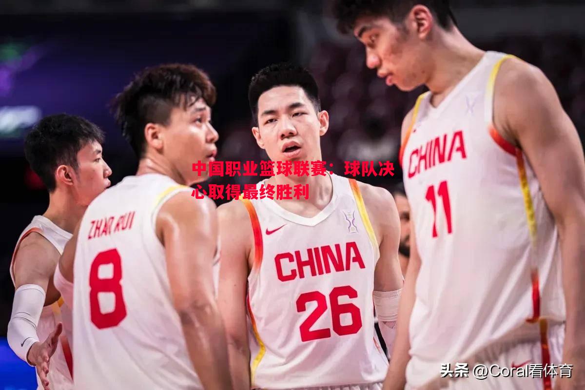 德信app-中国职业篮球联赛：球队决心取得最终胜利