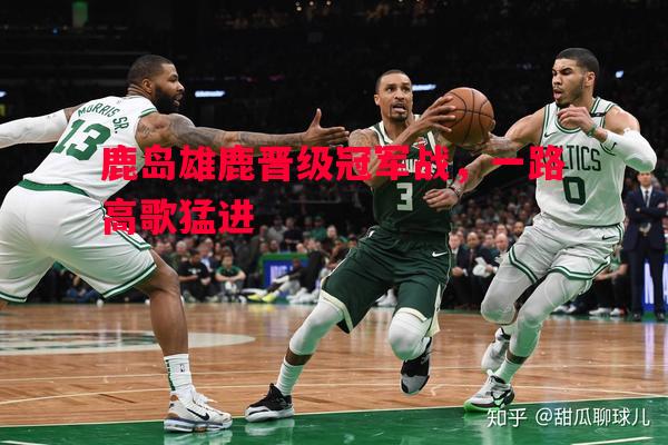 鹿岛雄鹿晋级冠军战，一路高歌猛进
