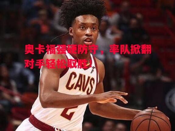 德信官网下载-奥卡福强硬防守，率队掀翻对手轻松取胜！