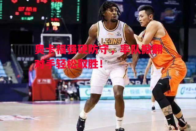 奥卡福强硬防守，率队掀翻对手轻松取胜！