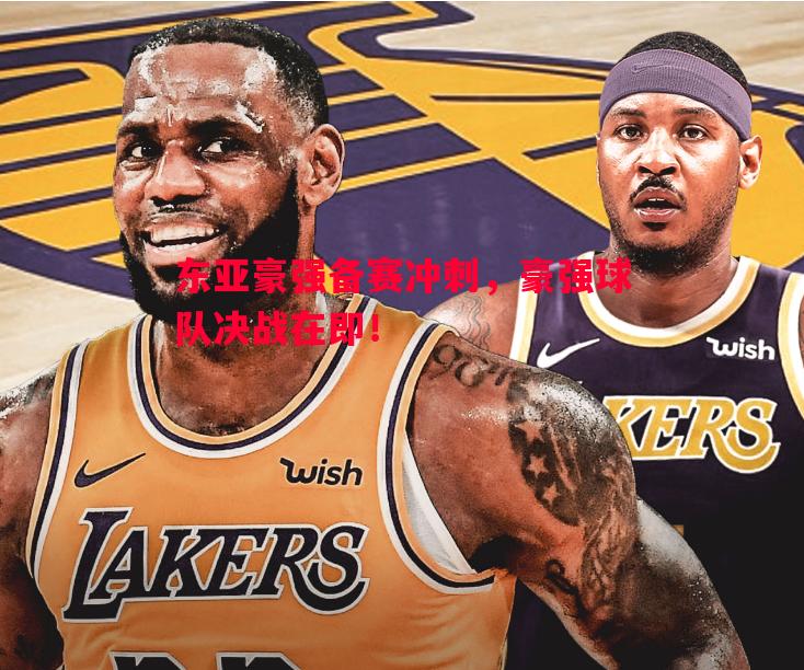 德信app下载-东亚豪强备赛冲刺，豪强球队决战在即！