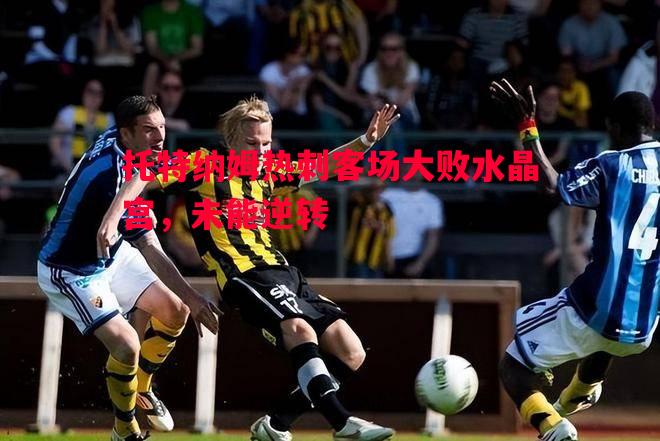 德信体育-托特纳姆热刺客场大败水晶宫，未能逆转