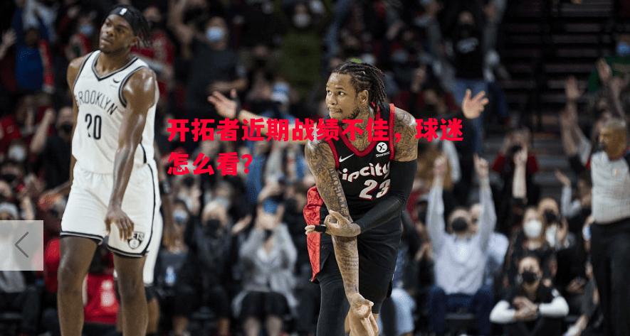 德信app-开拓者近期战绩不佳，球迷怎么看？