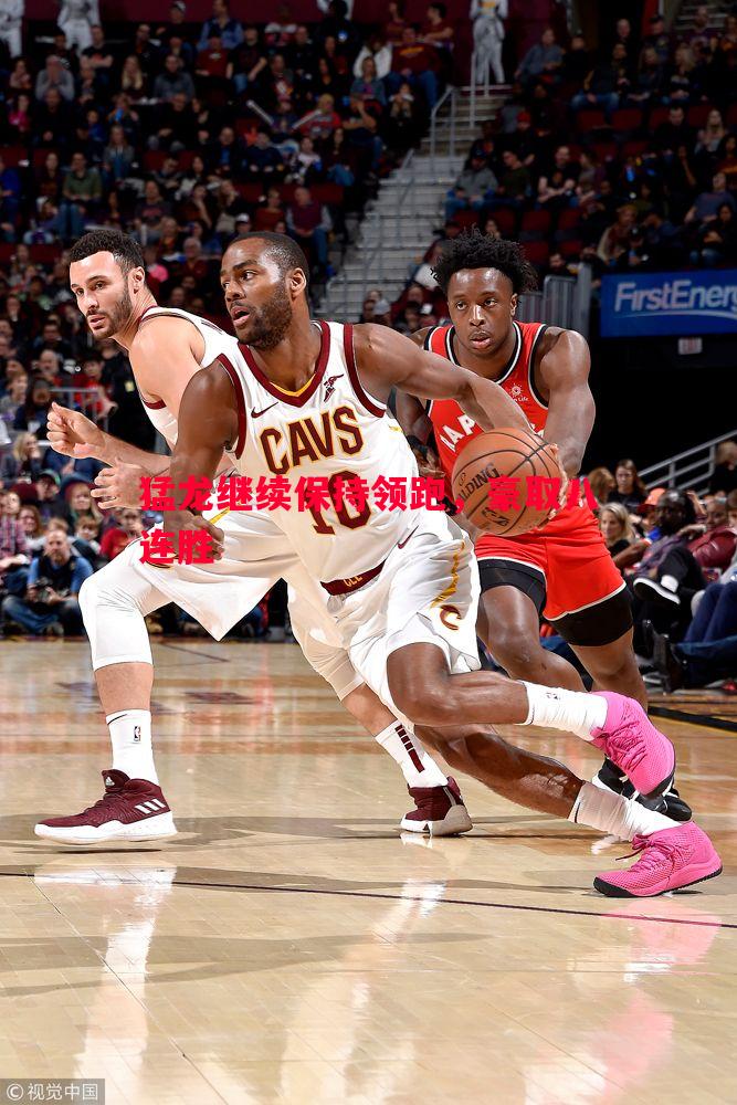 猛龙继续保持领跑，豪取八连胜