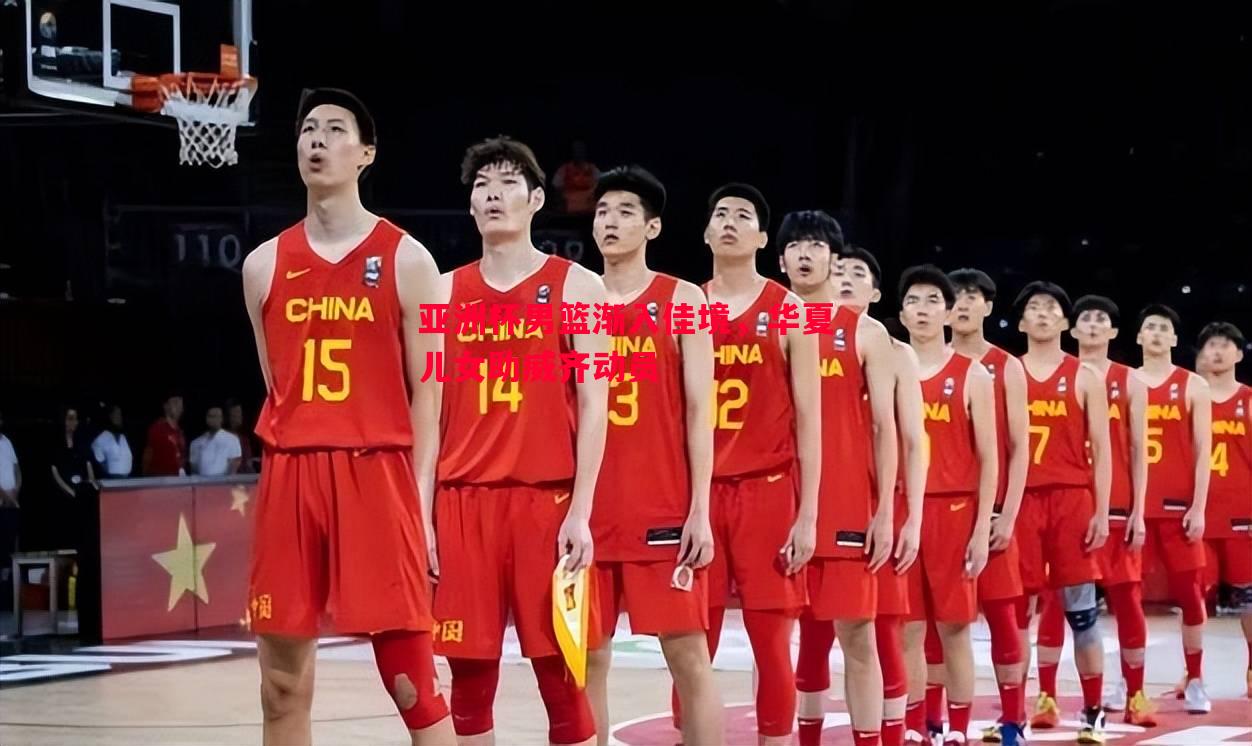 德信app-亚洲杯男篮渐入佳境，华夏儿女助威齐动员