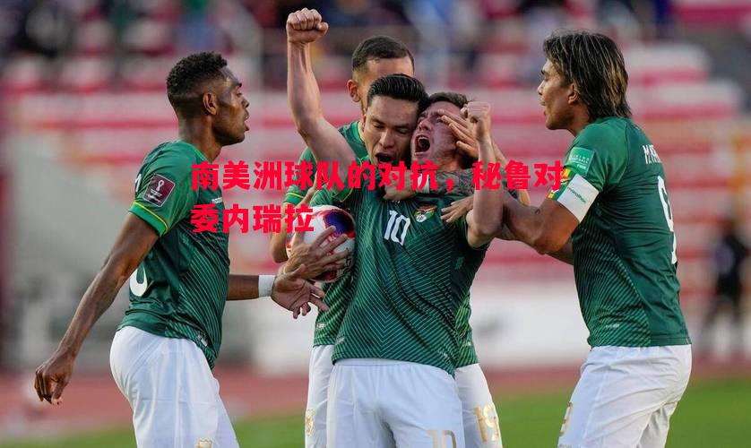 德信app下载-南美洲球队的对抗，秘鲁对委内瑞拉